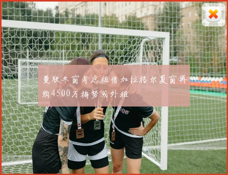 曼联冬窗考虑租借加拉格尔夏窗再购4500万梅努或外租