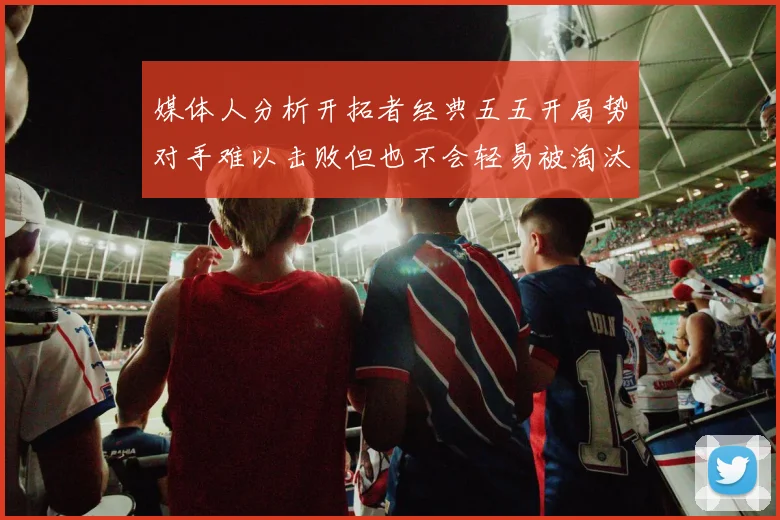 媒体人分析开拓者经典五五开局势对手难以击败但也不会轻易被淘汰