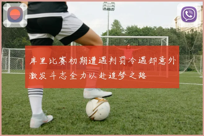 库里比赛初期遭遇判罚冷遇却意外激发斗志全力以赴追梦之路