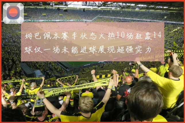 姆巴佩本赛季状态火热10场狂轰14球仅一场未能进球展现超强实力