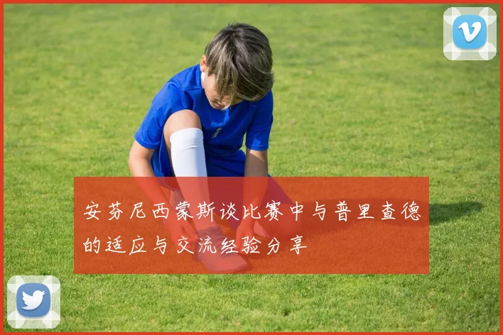安芬尼西蒙斯谈比赛中与普里查德的适应与交流经验分享