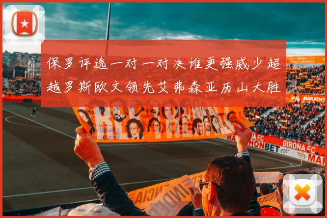 保罗评选一对一对决谁更强威少超越罗斯欧文领先艾弗森亚历山大胜东契奇