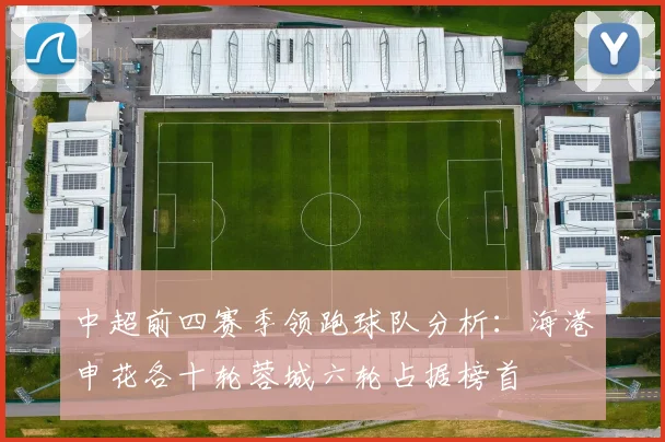 中超前四赛季领跑球队分析：海港申花各十轮蓉城六轮占据榜首