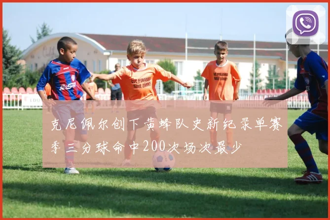 克尼佩尔创下黄蜂队史新纪录单赛季三分球命中200次场次最少
