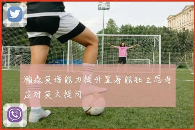 瀚森英语能力提升显著能独立思考应对英文提问