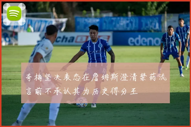 夸梅坚决表态在詹姆斯澄清禁药流言前不承认其为历史得分王