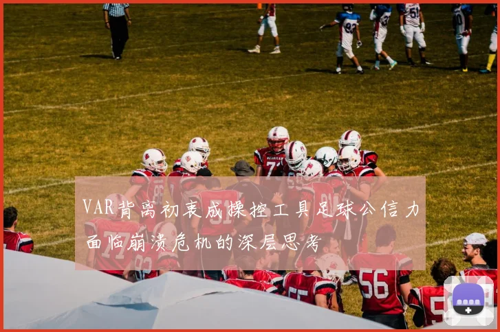 VAR背离初衷成操控工具足球公信力面临崩溃危机的深层思考