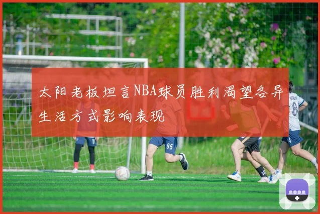 太阳老板坦言NBA球员胜利渴望各异生活方式影响表现