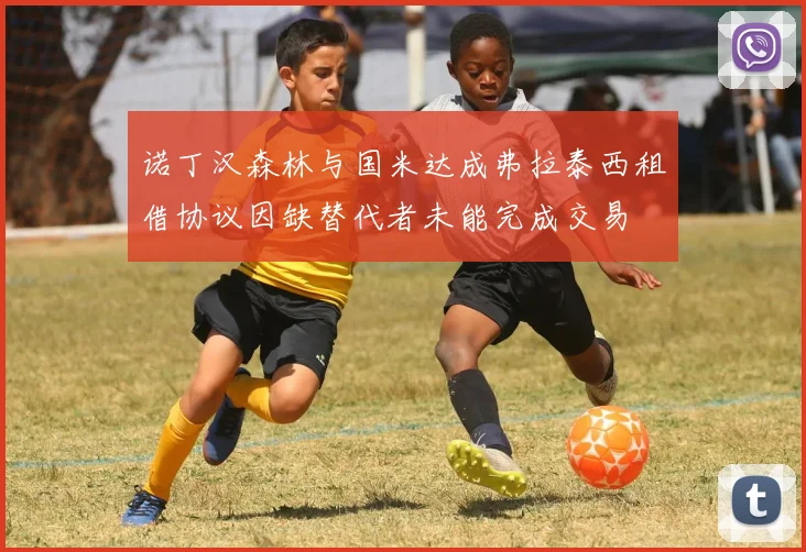 诺丁汉森林与国米达成弗拉泰西租借协议因缺替代者未能完成交易