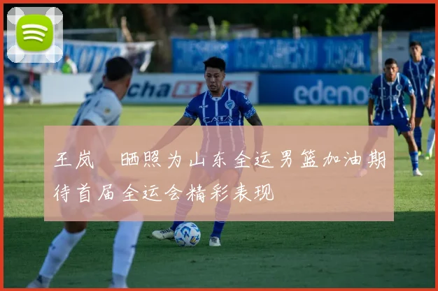 王岚嵚晒照为山东全运男篮加油期待首届全运会精彩表现