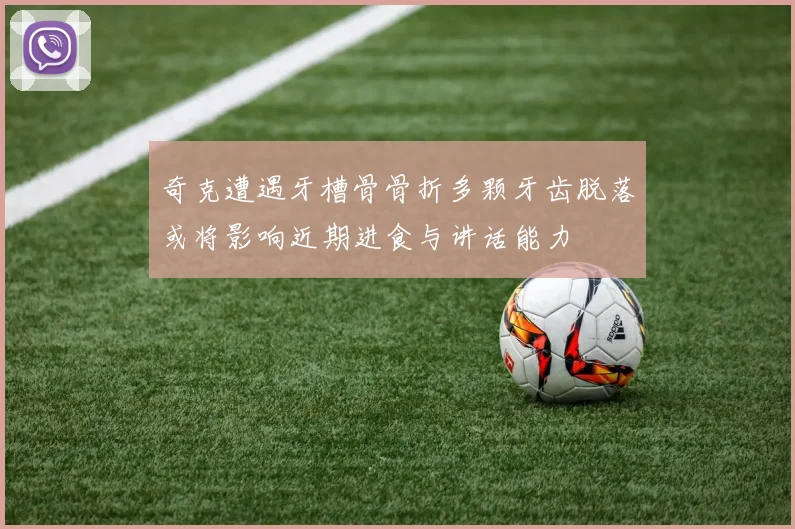 奇克遭遇牙槽骨骨折多颗牙齿脱落或将影响近期进食与讲话能力
