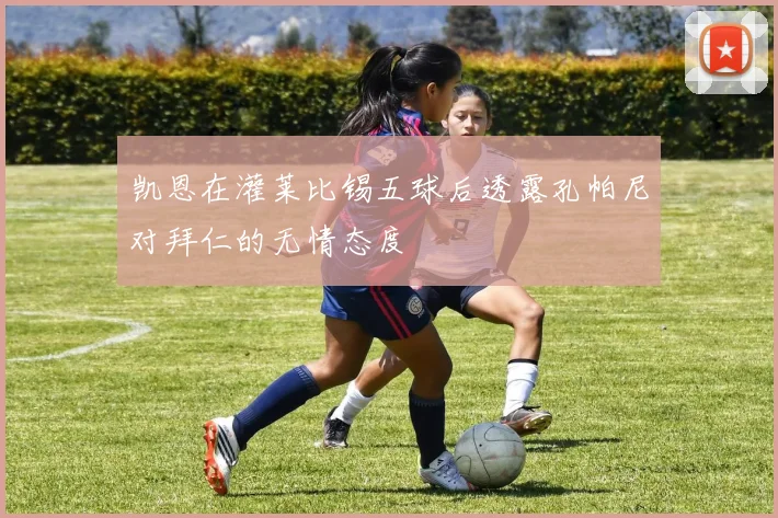 凯恩在灌莱比锡五球后透露孔帕尼对拜仁的无情态度