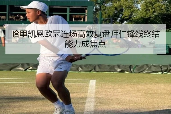 哈里凯恩欧冠连场高效复盘拜仁锋线终结能力成焦点